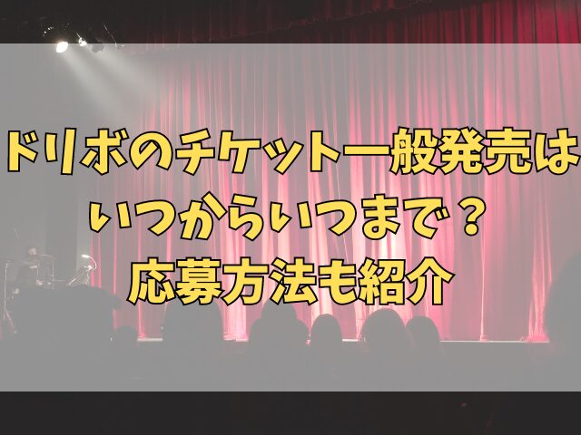 ドリボのチケット一般発売はいつからいつまで？応募方法も紹介