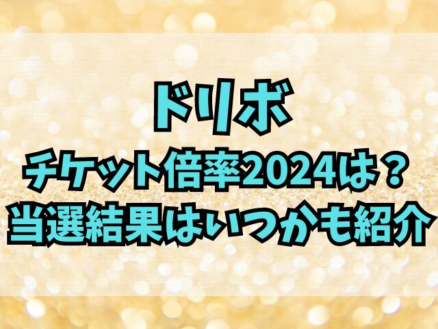 ドリボのチケット倍率2024は？当選結果はいつかも紹介