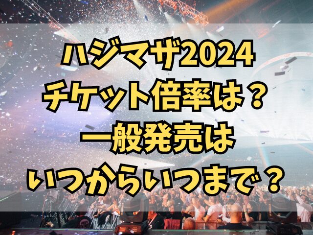 ハジマザ2024チケット倍率は？一般発売はいつからいつまで？