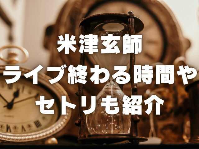 米津玄師のライブは何時間？終わる時間やセトリも紹介