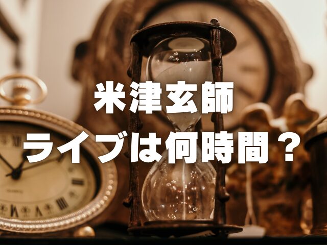 米津玄師のライブは何時間？終わる時間やセトリも紹介