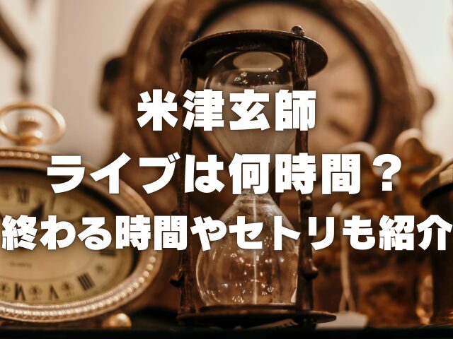 米津玄師のライブは何時間？終わる時間やセトリも紹介