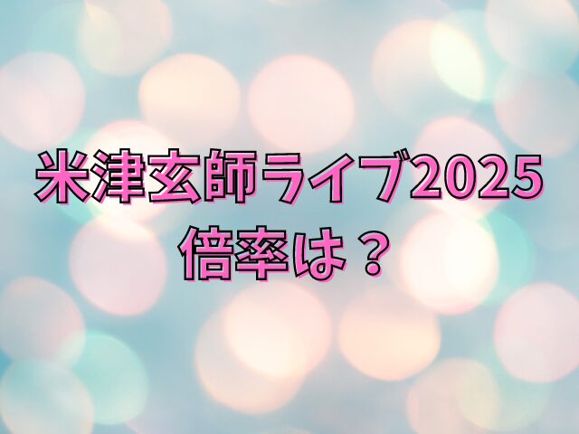 米津玄師ライブ2025 倍率は？ チケット取れないときの対処法も紹介