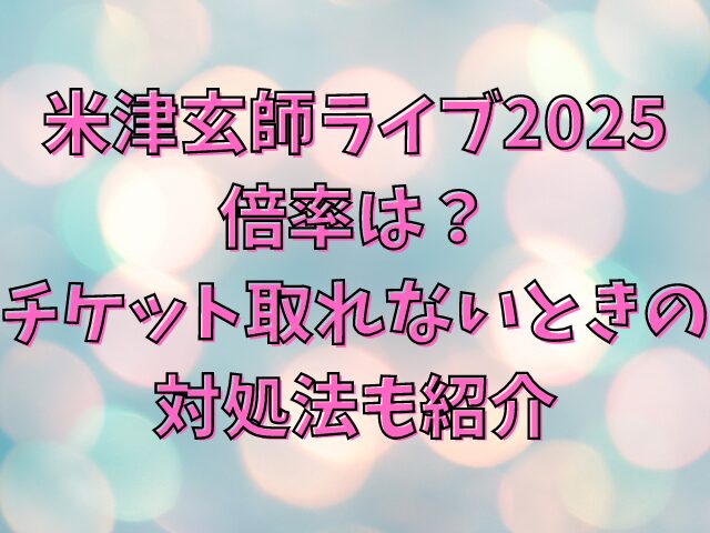 米津玄師ライブ2025 倍率は？ チケット取れないときの対処法も紹介