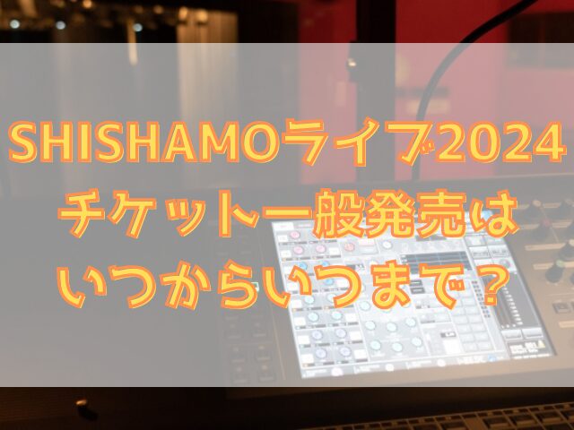 SHISHAMOライブ倍率2024！チケット一般発売はいつからいつまで？