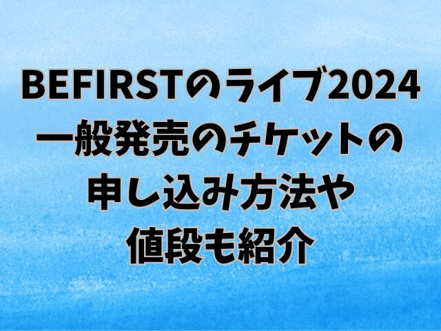 BEFIRSTライブ2024一般発売はいつからいつまで？チケットの申し込み方法や値段も紹介