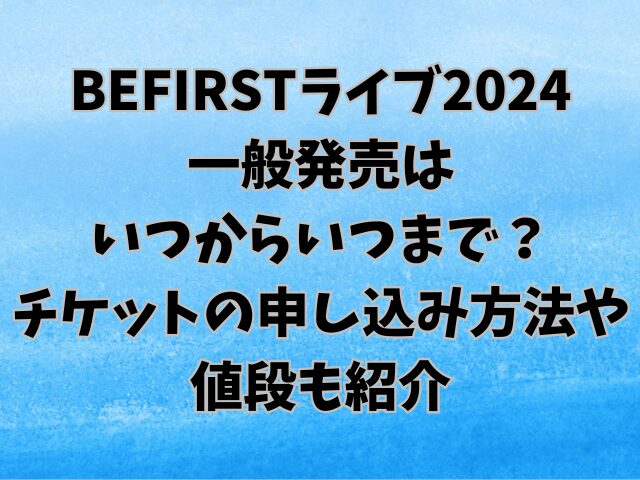 BEFIRSTライブ2024一般発売はいつからいつまで？チケットの申し込み方法や値段も紹介