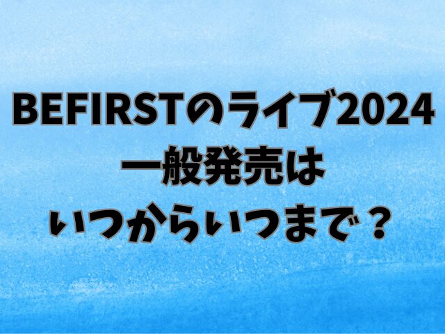 BEFIRSTライブ2024一般発売はいつからいつまで？チケットの申し込み方法や値段も紹介