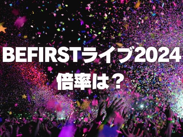 BEFIRSTライブ2024倍率は？当選確率や当落発表日がいつかも紹介