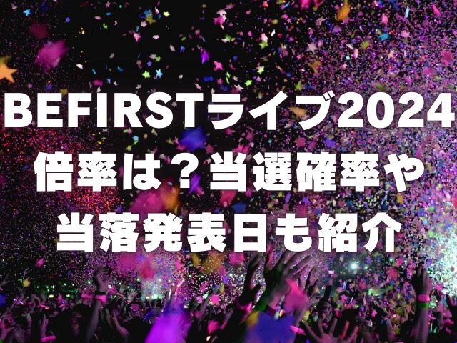 BEFIRSTライブ2024倍率は？当選確率や当落発表日がいつかも紹介