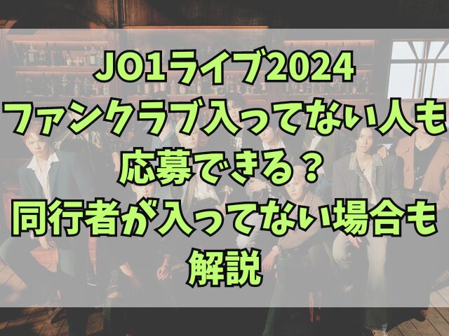 JO1ライブ2024ファンクラブ入ってない人も応募できる？同行者が入ってない場合も解説