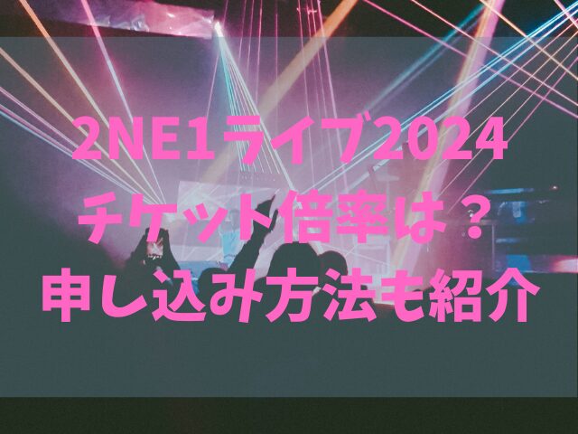 2NE1ライブ2024チケット倍率は？申し込み方法も紹介