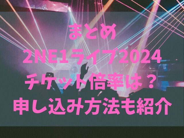 2NE1ライブ2024チケット倍率は？申し込み方法も紹介