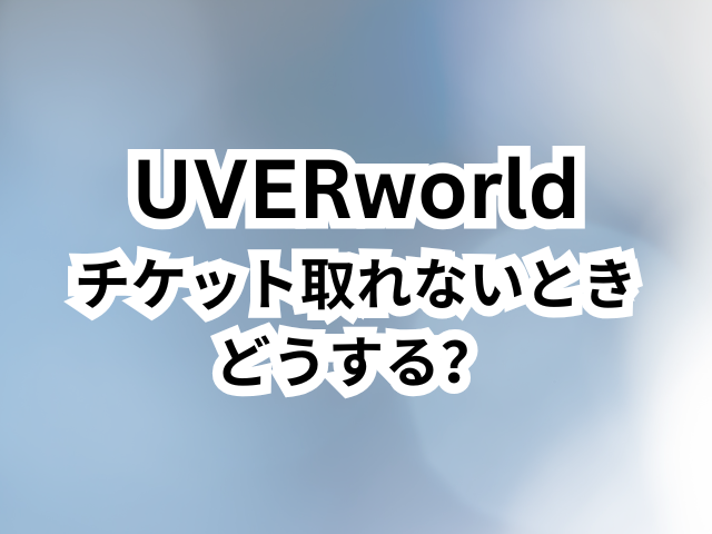 UVERworldのチケット取れないときどうする？倍率も紹介