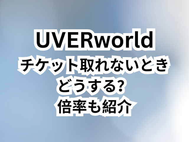 UVERworldのチケット取れないときどうする？倍率も紹介