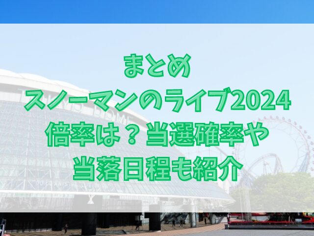 スノーマンのライブ2024倍率は？当選確率や当落日程も紹介