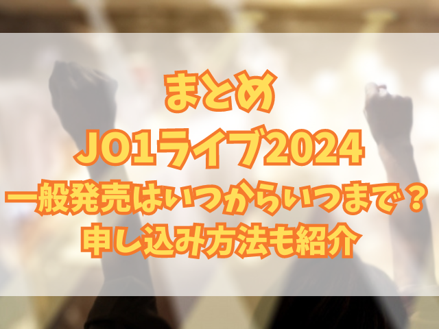 JO1ライブ2024一般発売はいつからいつまで？申し込み方法も紹介