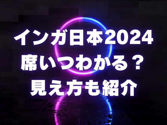 インガ日本2024席いつわかる？見え方も紹介