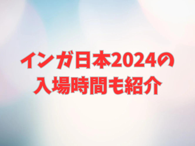 インガ日本2024終わる時間は何時？入場時間も紹介