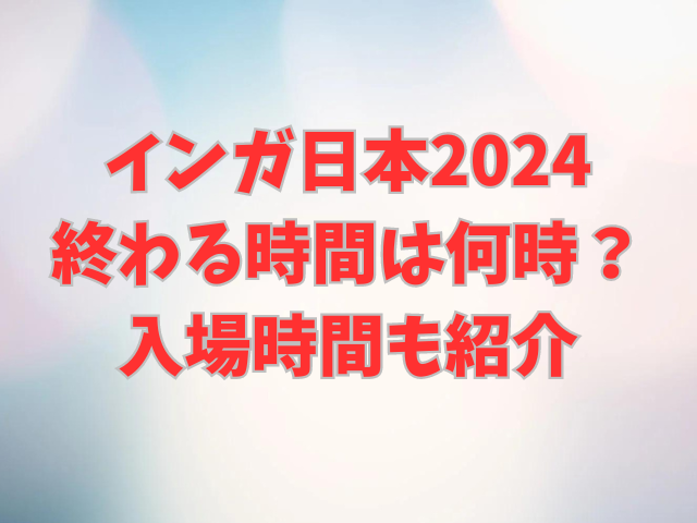 インガ日本2024終わる時間は何時？入場時間も紹介