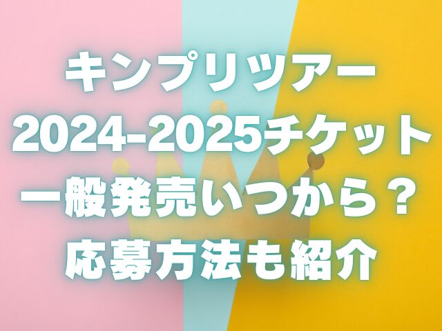 キンプリツアー2024-2025のチケット一般発売の応募方法も紹介