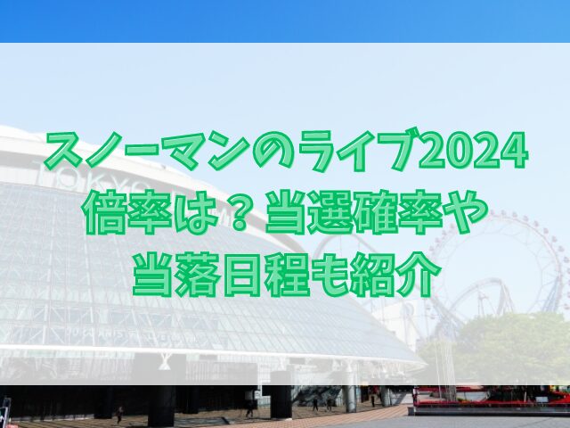 スノーマンのライブ2024倍率は？当選確率や当落日程も紹介