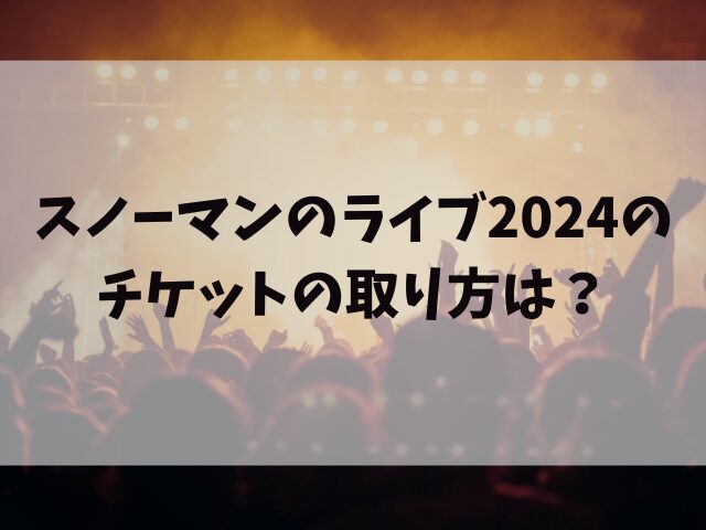 スノーマンのライブ2024チケットの取り方は？一般発売はいつからいつまでかも紹介 