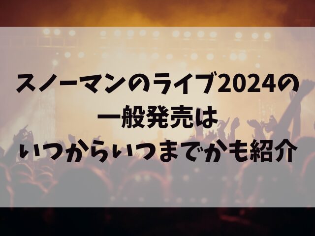 スノーマンのライブ2024チケットの取り方は？一般発売はいつからいつまでかも紹介 