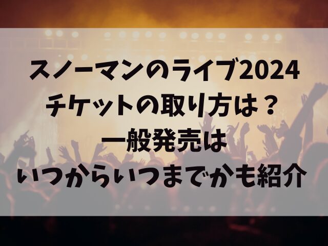 スノーマンのライブ2024チケットの取り方は？一般発売はいつからいつまでかも紹介