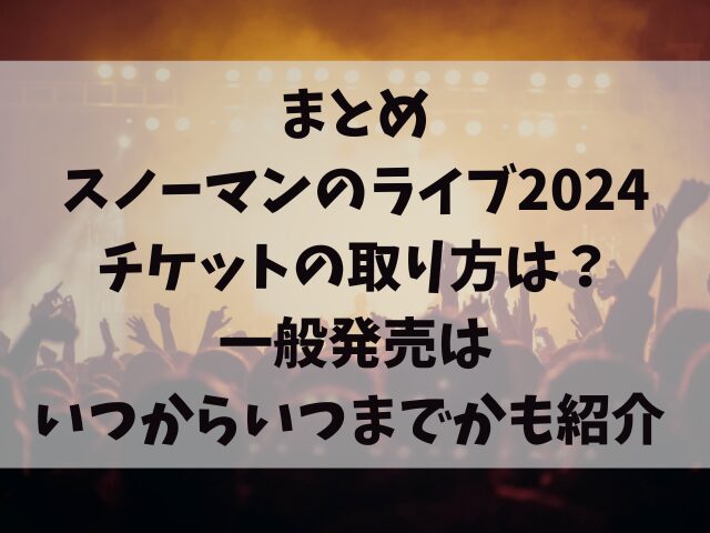 スノーマンのライブ2024チケットの取り方は？一般発売はいつからいつまでかも紹介 