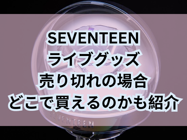 SEVENTEENライブグッズ当日販売ペンライトは買える？売り切れの場合どこで買えるのかも紹介