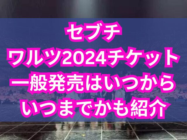 セブチのワルツ2024チケット取り方は？一般発売はいつからいつまでかも紹介