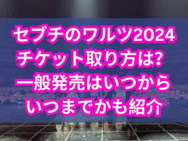 セブチのワルツ2024チケット取り方は？一般発売はいつからいつまでかも紹介