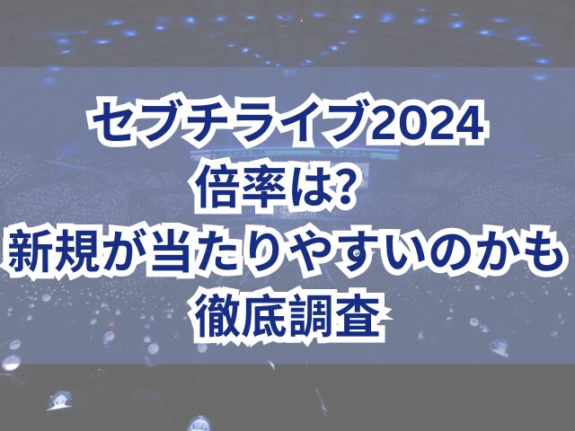 セブチライブ2024倍率は？新規が当たりやすいのかも徹底調査