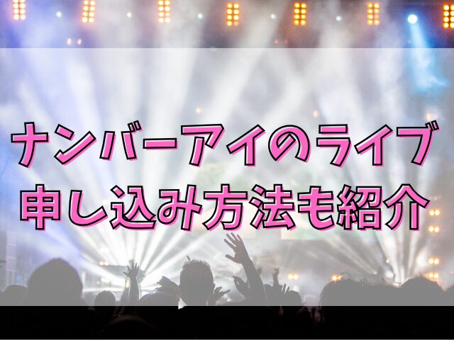 ナンバーアイのライブ倍率がやばい！ 申し込み方法も紹介