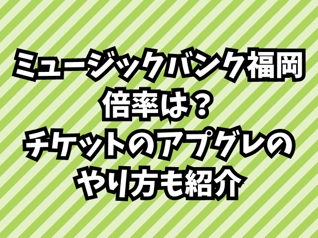 ミュージックバンク福岡の倍率は？チケットのアプグレのやり方も紹介