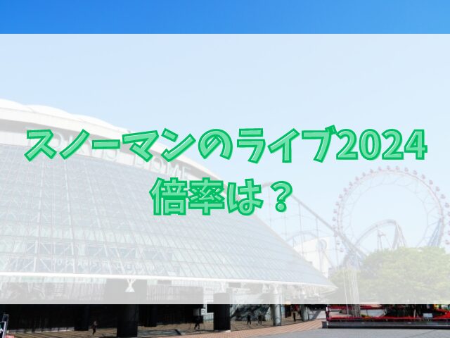 スノーマンのライブ2024倍率は？当選確率や当落日程も紹介