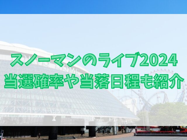 スノーマンのライブ2024倍率は？当選確率や当落日程も紹介