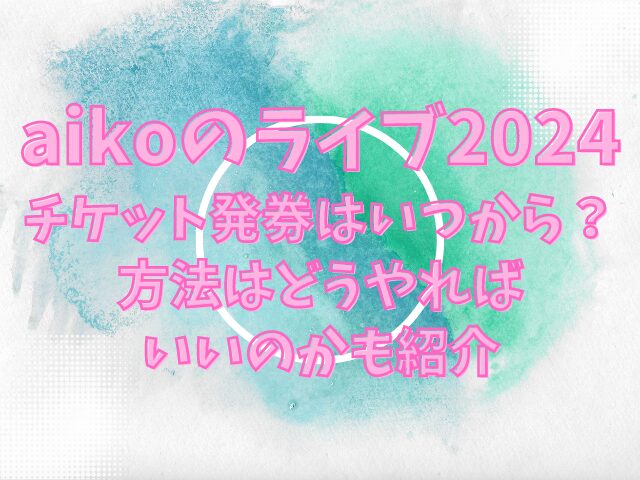 aikoのライブ2024チケット発券はいつから？方法はどうやればいいのかも紹介