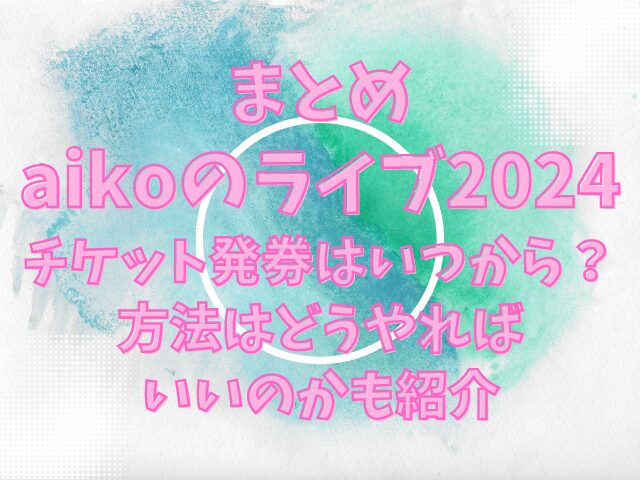 aikoのライブ2024チケット発券はいつから？方法はどうやればいいのかも紹介