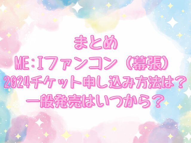 ME:Iファンコン（幕張）2024チケット申し込み方法は？一般発売はいつから？