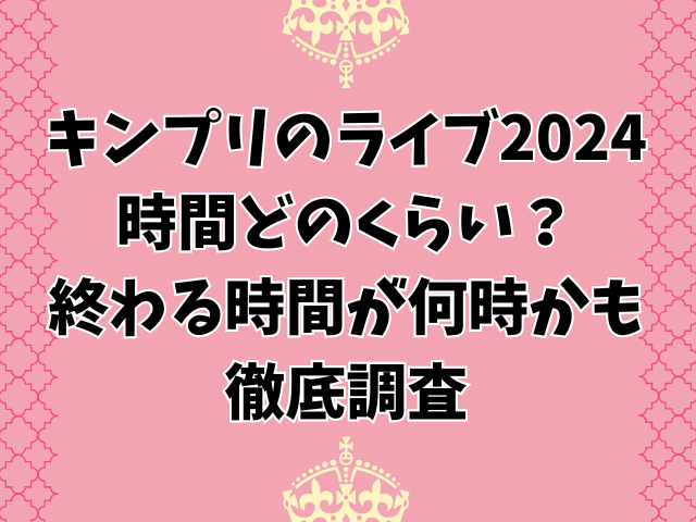 キンプリのライブ2024時間どのくらい？終わる時間が何時かも徹底調査