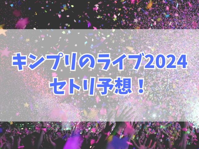 キンプリのライブ2024セトリ予想！感想レポも紹介