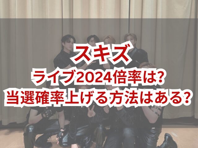 スキズライブ2024倍率は？当選確率上げる方法はある？