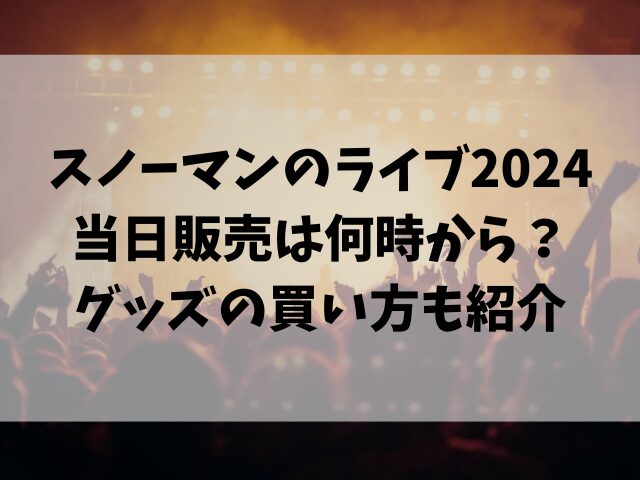 スノーマンのライブ2024当日販売は何時から？グッズの買い方も紹介