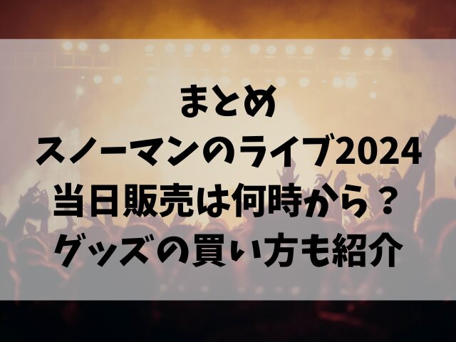 スノーマンのライブ2024当日販売は何時から？グッズの買い方も紹介