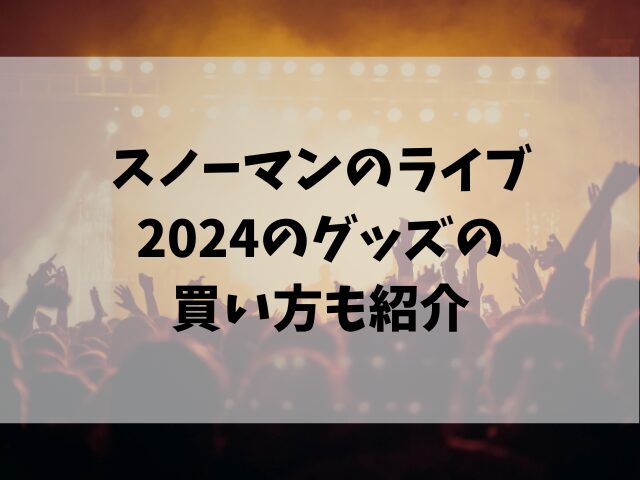 スノーマンのライブ2024当日販売は何時から？グッズの買い方も紹介