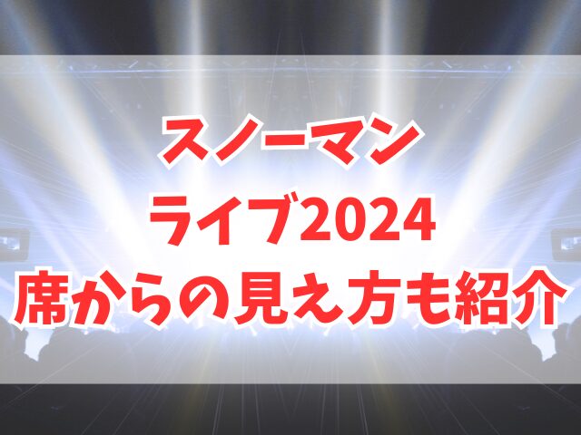 スノーマンのライブ2024席はいつわかる？席からの見え方も紹介