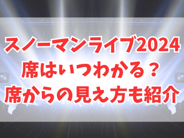 スノーマンのライブ2024席はいつわかる？席からの見え方も紹介