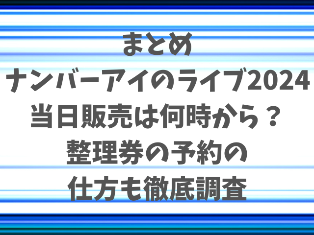 ナンバーアイのライブ2024当日販売は何時から？整理券の予約の仕方も徹底調査